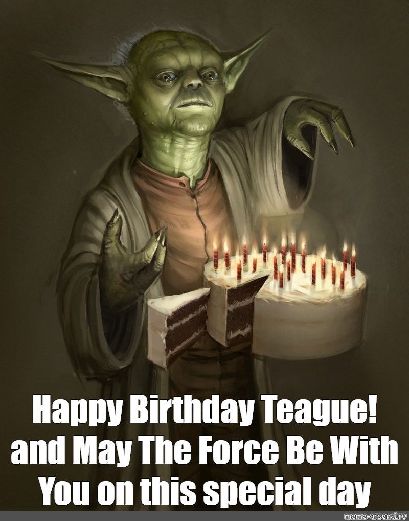 Meme Happy Birthday Teague And May The Force Be With You On This