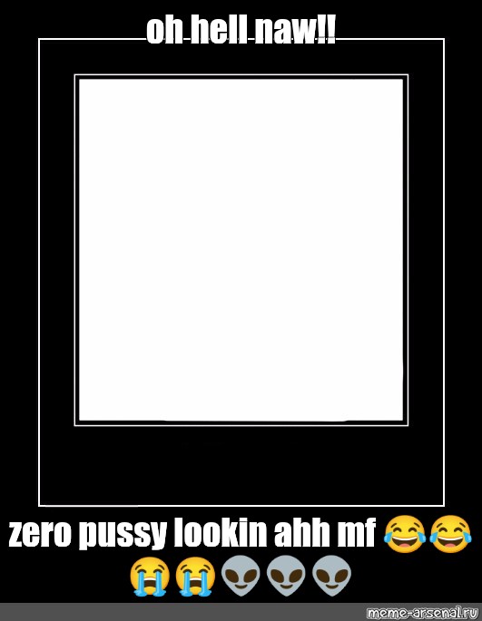 Meme Oh Hell Naw Zero Pussy Lookin Ahh Mf All Templates