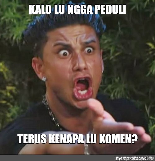 Meme Kalo Lu Ngga Peduli Terus Kenapa Lu Komen All Templates