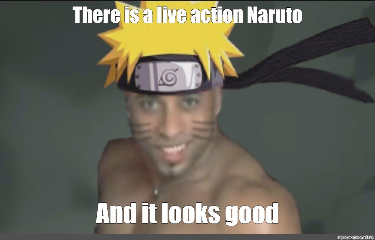 Meme There Is A Live Action Naruto And It Looks Good All Templates Meme Arsenal