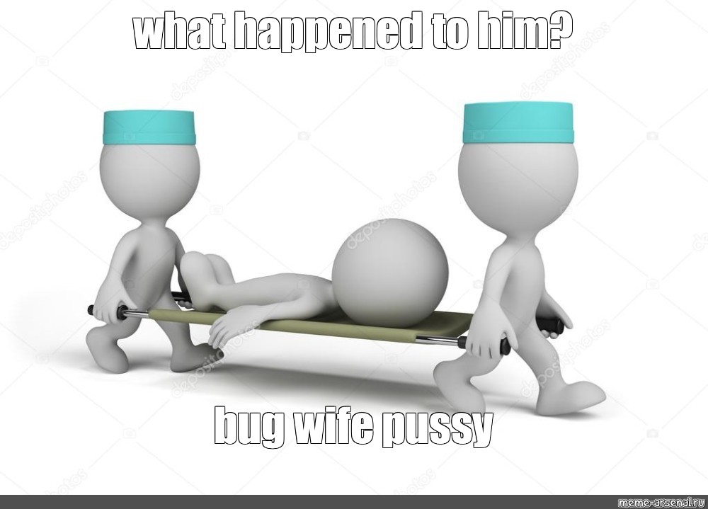 Meme What Happened To Him Bug Wife Pussy All Templates Meme