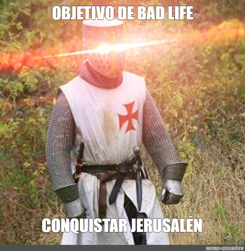 Meme Objetivo De Bad Life Conquistar Jerusal N All Templates