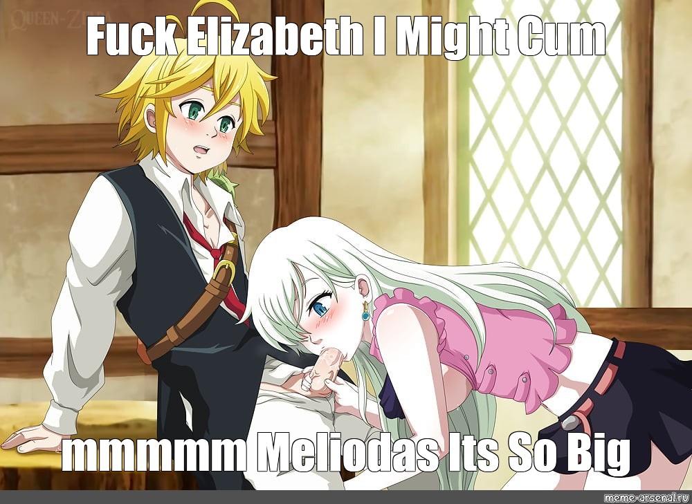 Meme Fuck Elizabeth I Might Cum Mmmmm Meliodas Its So Big All