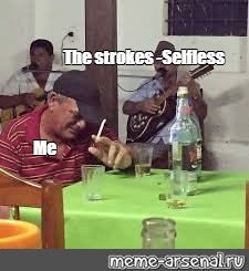 Meme The Strokes Selfless Me All Templates Meme Arsenal