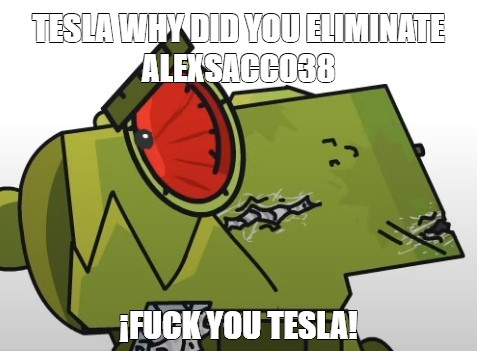 Meme TESLA WHY DID YOU ELIMINATE ALEXSACCO38 FUCK YOU TESLA All