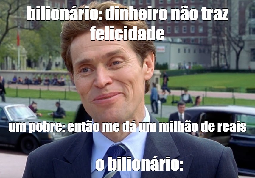 Meme bilionário dinheiro não traz felicidade um pobre então me dá