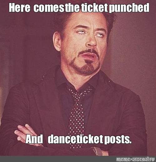 Meme Here Comes The Ticket Punched And Dance Ticket Posts All