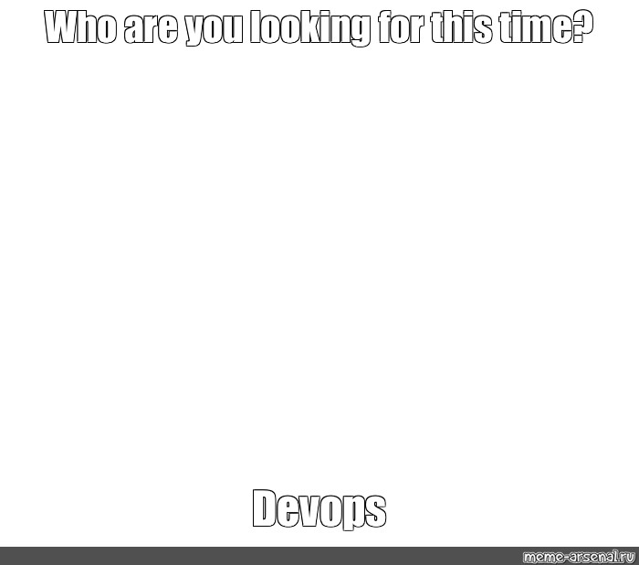 Meme Who Are You Looking For This Time Devops All Templates