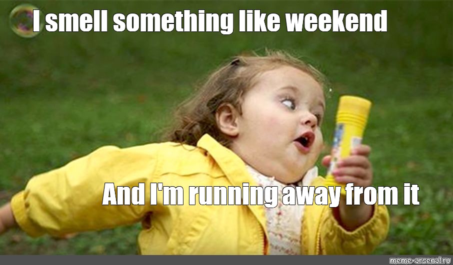 Meme I Smell Something Like Weekend And I M Running Away From It