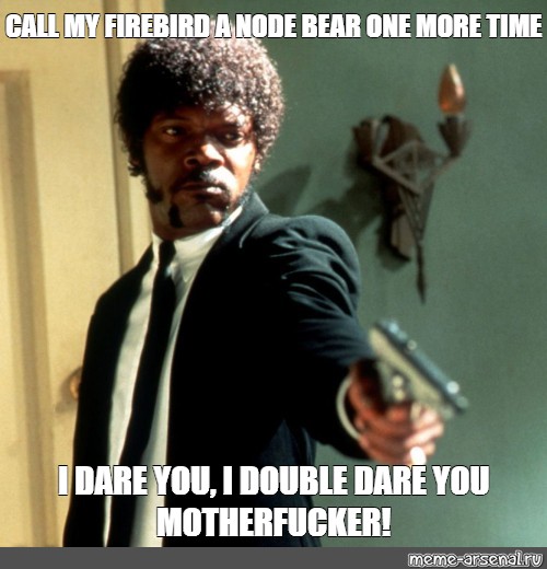 Meme Call My Firebird A Node Bear One More Time I Dare You I Double