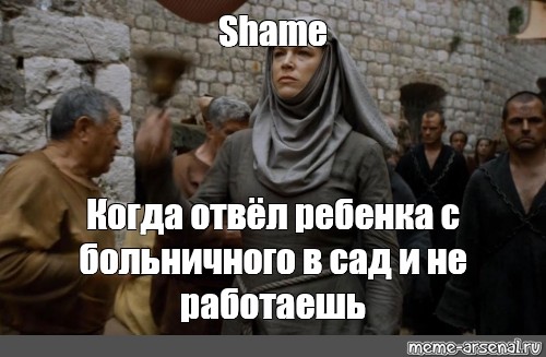 Meme: Shame Когда отвёл ребенка с больничного в сад и не работаешь