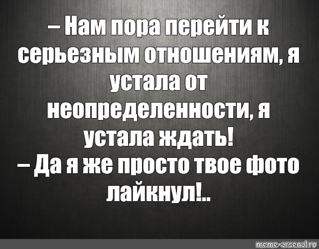 Мужчина говорит что не готов к отношениям. Я не готов к серьёзным отношениям. Готова к серьезным отношениям. Устала от неопределенности. Я устал от неопределенности.