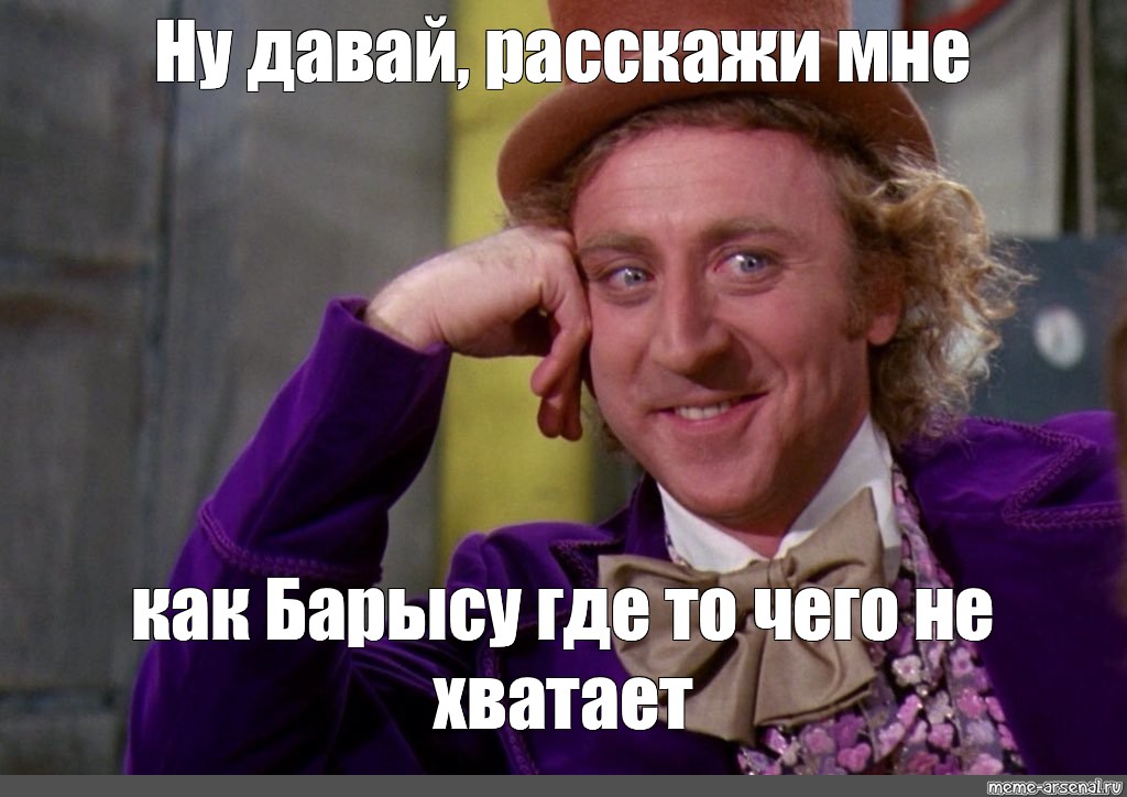 Рассказывай мем. Мем ну давай расскажи. Ну давай расскажи мне Мем. Вилли Вонка Мем оригинал. Ну давай расскажи мне.