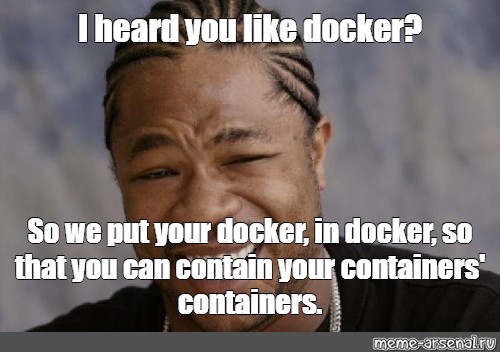 Meme I Heard You Like Docker So We Put Your Docker In Docker So That You Can Contain Your 5609