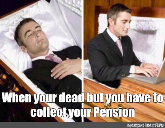 meme-when-your-dead-but-you-have-to-collect-your-pension-all