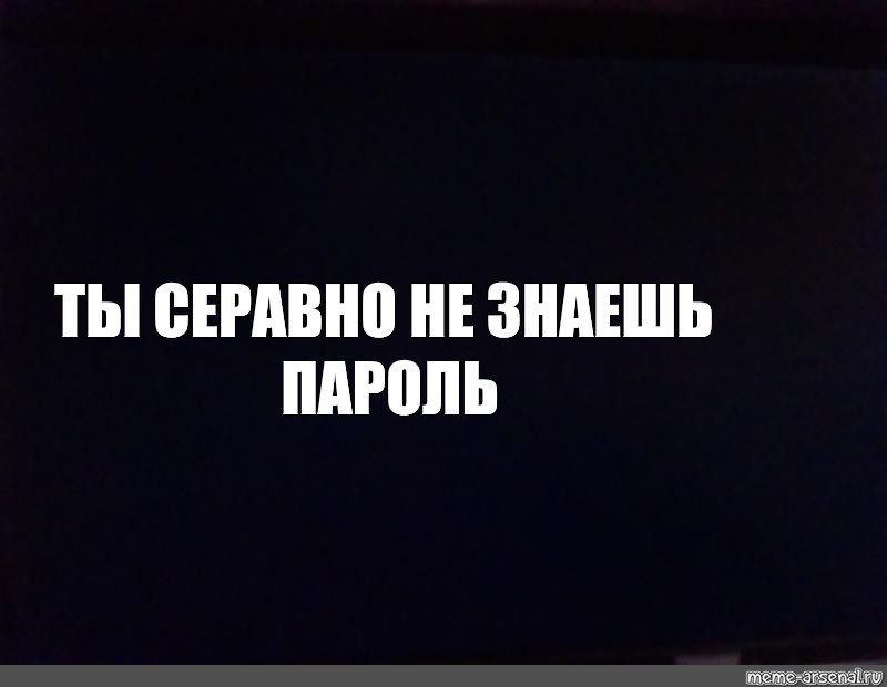 Стой пароль. Ты серовно не знаешь пароль пароль. Обои ты не знаешь пароль.