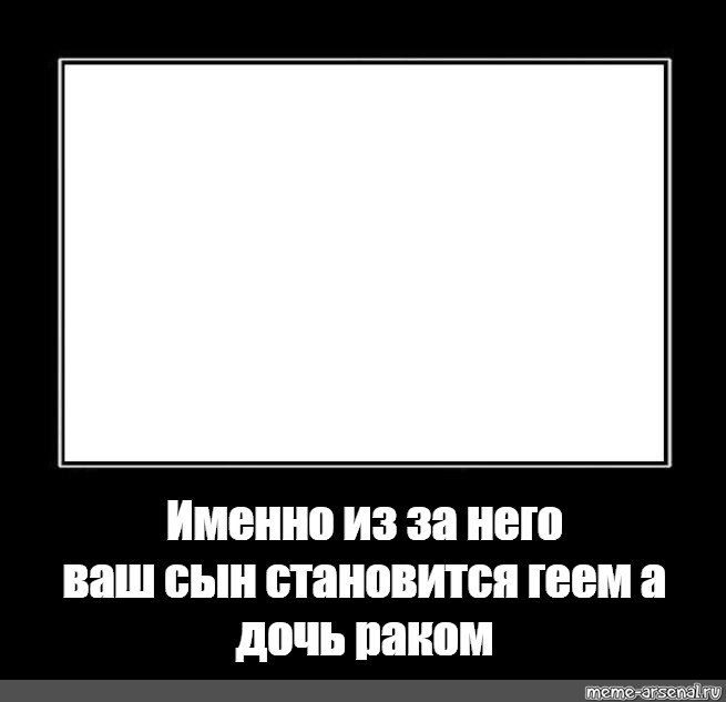 Почему именно он. Из-за таких как он ваш сын становится. Из-за таких как он ваш сын становится Мем. Из-за таких как он ваш сын становится шаблон. Создать Мем с черной рамкой.