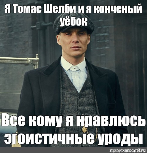 Я конченый. Томас Шелби пошел нахуй. Я Томас Шелби. Я как Томас Шелби Мем. Томас Шелби Мем пошел нахуй.