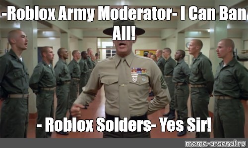 Meme Roblox Army Moderator I Can Ban All Roblox Solders Yes Sir All Templates Meme Arsenal Com - roblox army massif template