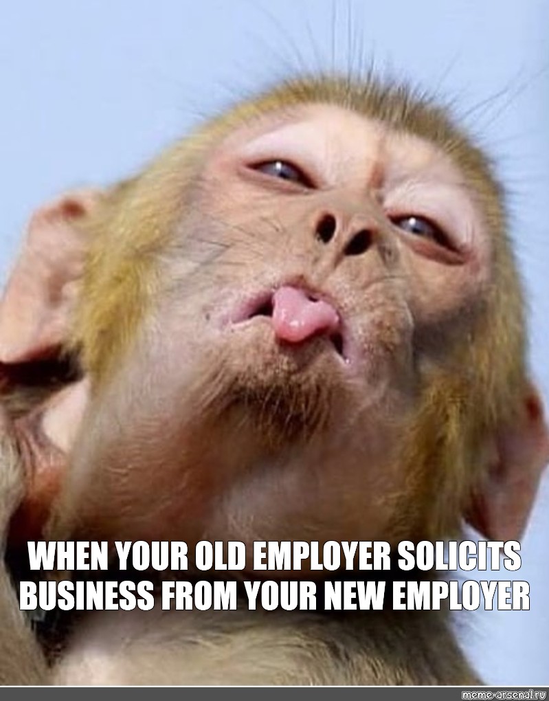 Meme: "WHEN YOUR OLD EMPLOYER SOLICITS BUSINESS FROM YOUR NEW EMPLOYER ...