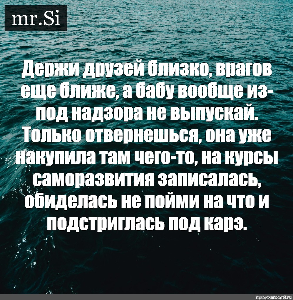 Держи друга рядом а врага еще ближе. Держи врагов близко а друзей. Держи друзей близко а врагов еще ближе. Держи друга ближе а врага еще ближе. Держи друзей близко а врагов еще ближе а бабу.