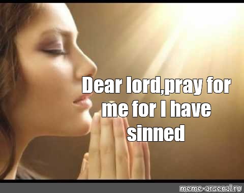 Meme: "Dear lord,pray for me for I have sinned" - All Templates - Meme