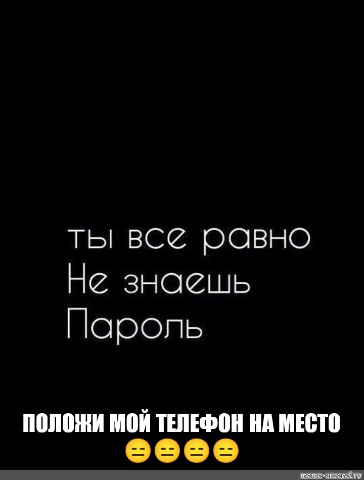 Картинка ты все равно не знаешь мой пароль положи мой телефон на место