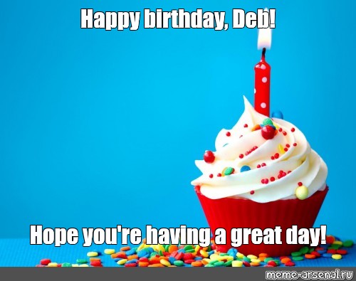 meme-happy-birthday-deb-hope-you-re-having-a-great-day-all