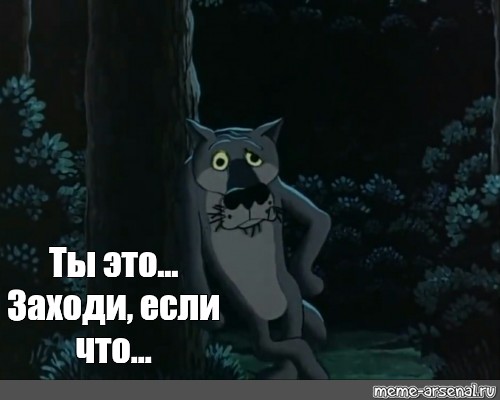 Войти фраза. Волк ну ты заходи. Ты заходи если шо. Ну ты это заходи если шо. Фраза волка из мультфильма жил.