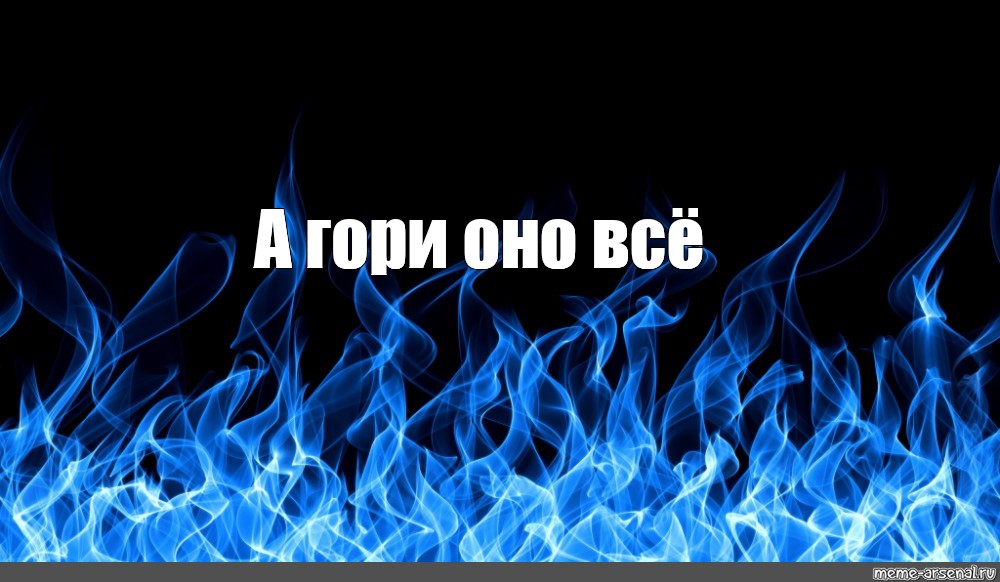 Синий не горит. Синий огонь. Гори синим пламенем. Гори оно все синим пламенем. Синее пламя опыт.