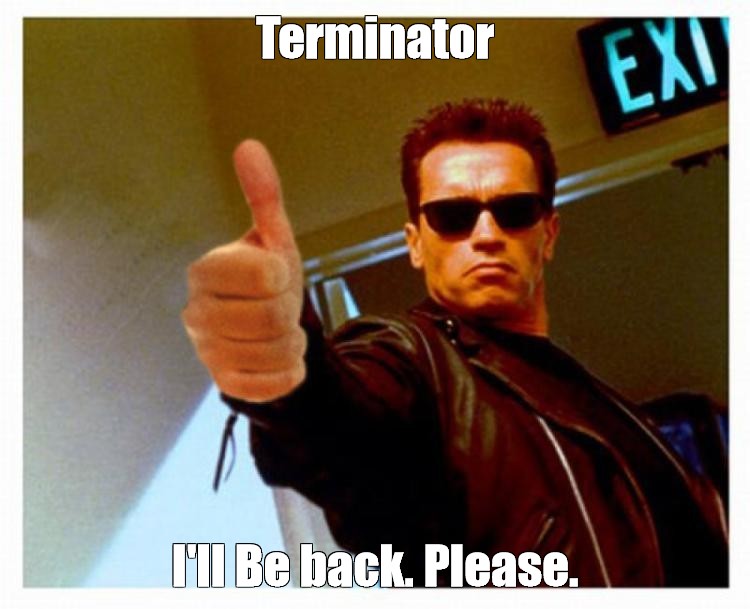 Meme Terminator I Ll Be Back Please All Templates Meme