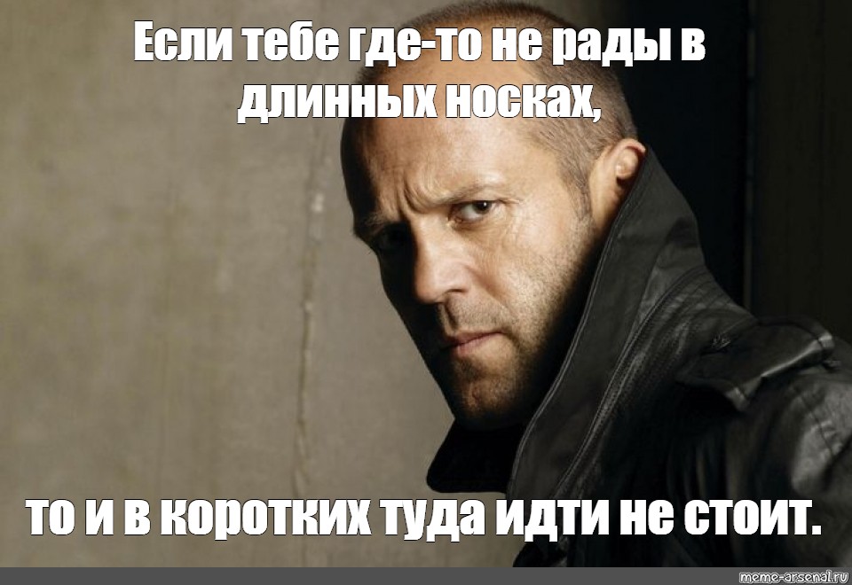 Идти или не идти. Если тебе не рады в рваных носках. Если тебе не рады в рваных носках Стетхем. Джейсон Стэтхэм бандит. Настоящий мужик Мем.