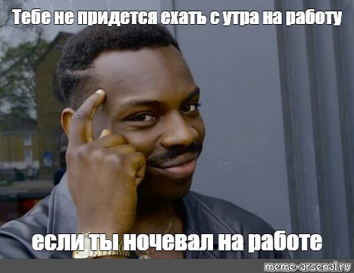 Meme: Тебе не придется ехать с утра на работу если ты ночевал на