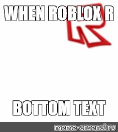 Somics Meme When Roblox R Bottom Text Comics Meme Arsenal Com