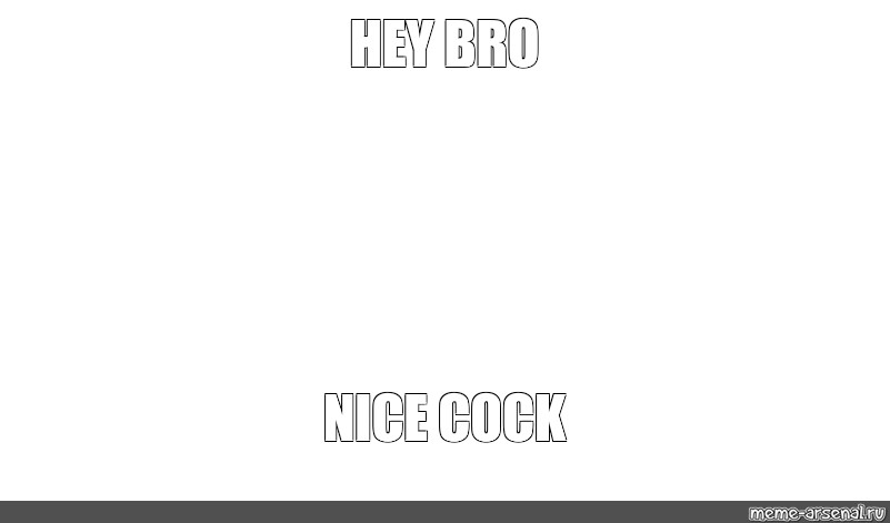 Мем Hey Bro Nice Cock Все шаблоны Meme 