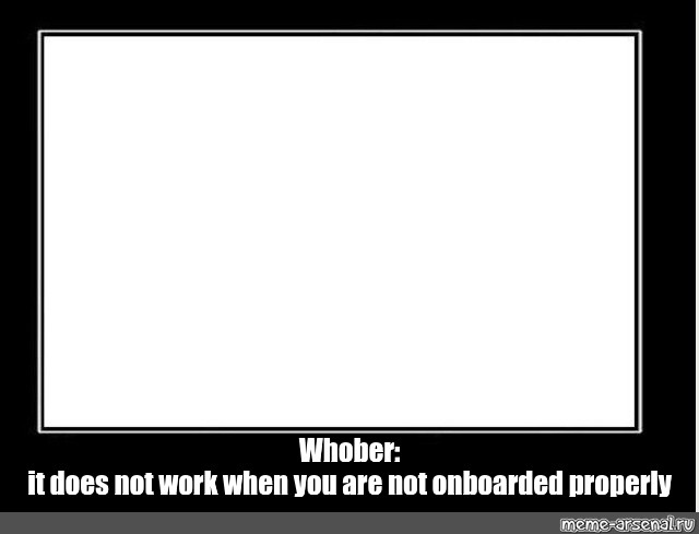 meme-whober-it-does-not-work-when-you-are-not-onboarded-properly