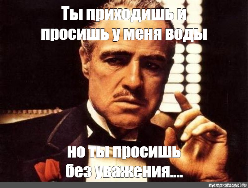 Без уважаемый. Ты приходишь и просишь что-то у меня но ты просишь без уважения. Дон Корлеоне ты приходишь ко мне. Мем ты просишь меня без уважения. Мем ты приходишь ко мне и просишь.