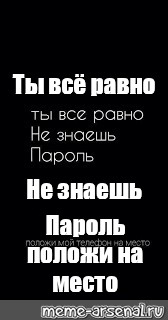 Ты все равно не знаешь пароль положи мой телефон на место