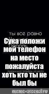 Ты все равно не знаешь пароль положи мой телефон на место