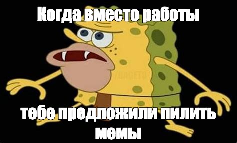 Пилю мемы. Спанч Боб неандерталец Мем. Мем Спанч Боб Дикарь. Я сделал его из своих слез губка Боб Мем на русском. Gif дикий Спанч.