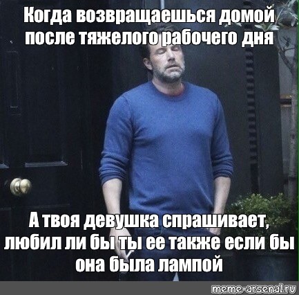 Возвращаешься домой после. После тяжелого рабочего дня. Мем с Аффлеком хочу покоя. Девушка после тяжелого рабочего дня. Бен Аффлек Мем с сигаретой после рабочего дня.