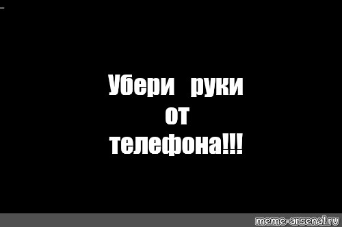 Убери руки. Убери руки от моего телефона. Сука убери руки от моего телефона. Убрал руки от моего телефона.