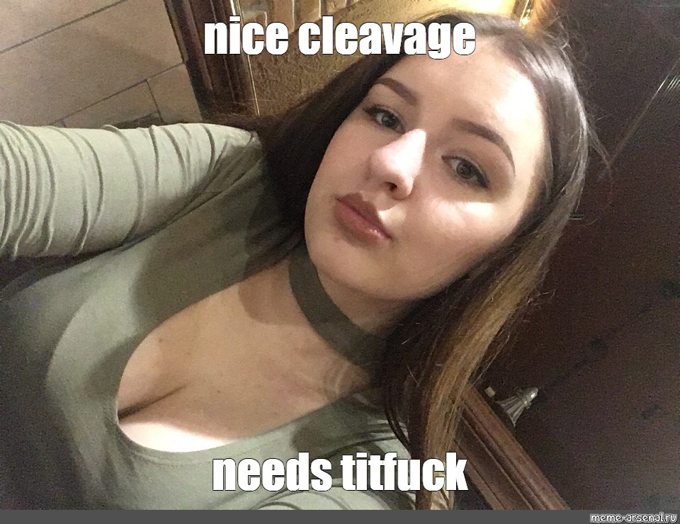 Meme Nice Cleavage Needs Titfuck All Templates Meme