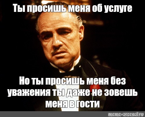 Вы просили об этом. Ты просишь меня об услуге. Ты просишь меня об услуге но ты просишь без уважения. Ты просишь меня об услуге Мем. Однажды я попрошу об услуге.