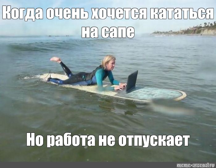 Meme: Когда очень хочется кататься на сапе Но работа не отпускает