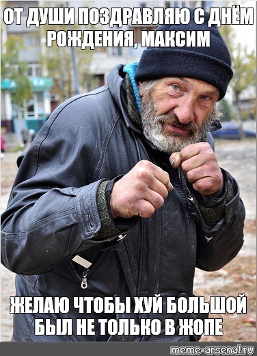 Meme ОТ ДУШИ ПОЗДРАВЛЯЮ С ДНЁМ РОЖДЕНИЯ МАКСИМ ЖЕЛАЮ ЧТОБЫ ХУЙ БОЛЬШОЙ БЫЛ НЕ ТОЛЬКО В ЖОПЕ