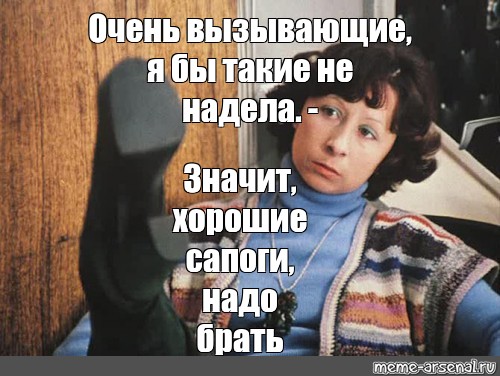 Надо значит надо. Значит хорошие сапоги надо брать. Хорошие сароги надоб рать. Хорошие сапоги надо брат. Очень вызывающие сапоги надо брать.