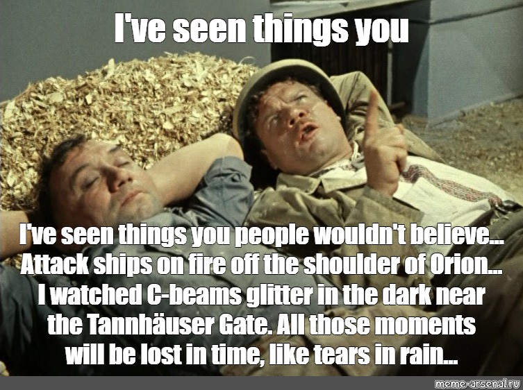 I ve seen things you people wouldn't believe. Ive мемы. Attack ships on Fire off the Shoulder of Orion,. You wouldn't get it Мем.