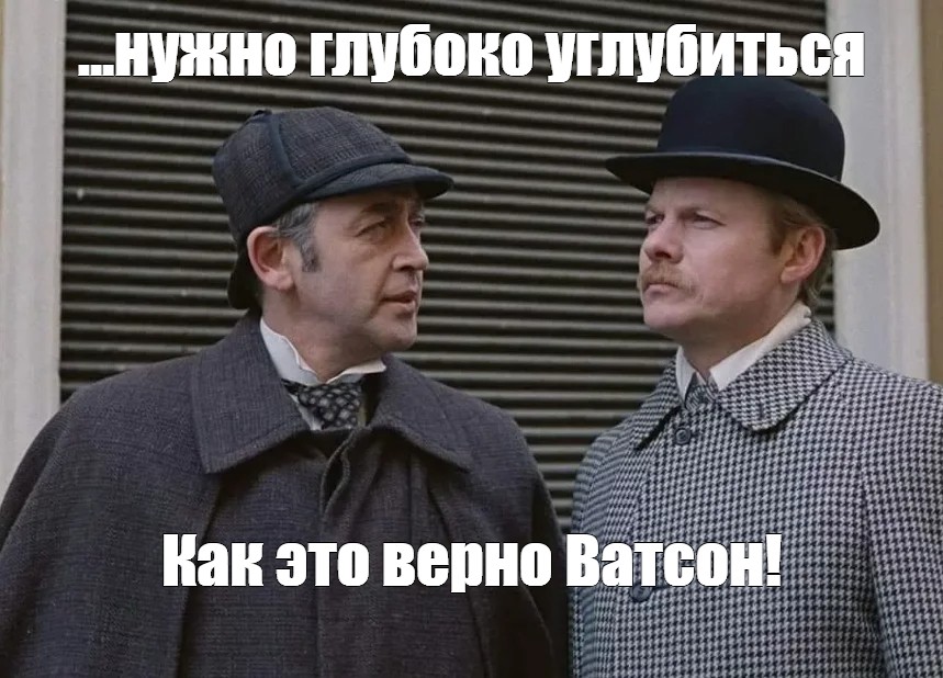 Нам нужно глубже. Доктор Ватсон Мем. Совершенно верно Ватсон.