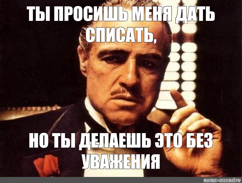 Я не дам и не проси. Ты просишь без уважения крестный отец. Крестный отец Мем. Мем крестный отец без уважения.